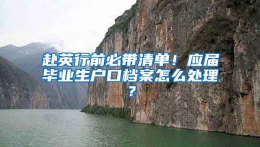 赴英行前必帶清單！應(yīng)屆畢業(yè)生戶口檔案怎么處理？