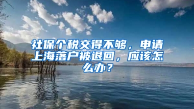 社保個稅交得不夠，申請上海落戶被退回，應(yīng)該怎么辦？