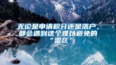 無論是申請積分還是落戶，都會遇到這個難以避免的“雷區(qū)”