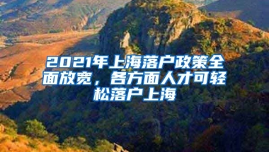 2021年上海落戶政策全面放寬，各方面人才可輕松落戶上海