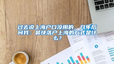 過去說上海戶口沒用的，幾年后問我：最快落戶上海的方式是什么？