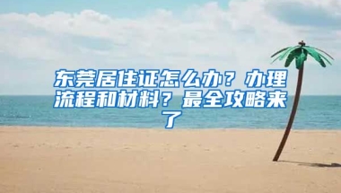 東莞居住證怎么辦？辦理流程和材料？最全攻略來了