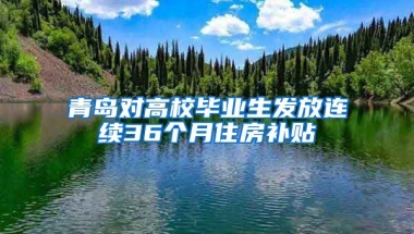 青島對高校畢業(yè)生發(fā)放連續(xù)36個月住房補貼