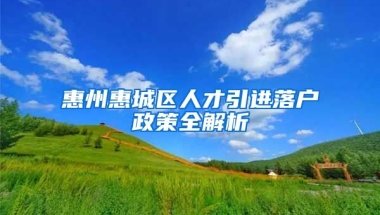 惠州惠城區(qū)人才引進(jìn)落戶政策全解析