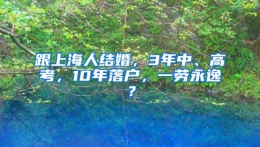 跟上海人結(jié)婚，3年中、高考，10年落戶，一勞永逸？