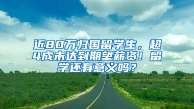 近80萬歸國(guó)留學(xué)生，超4成未達(dá)到期望薪資！留學(xué)還有意義嗎？