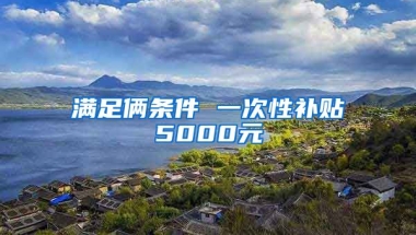 滿足倆條件 一次性補(bǔ)貼5000元